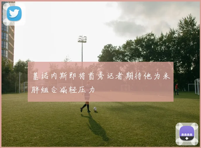 基诺内斯即将首秀记者期待他为米胖组合减轻压力