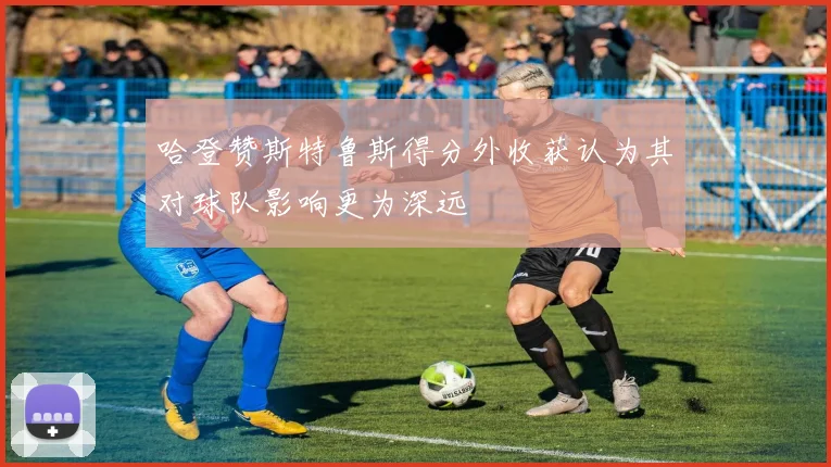 哈登赞斯特鲁斯得分外收获认为其对球队影响更为深远