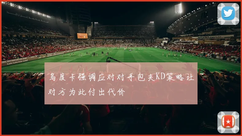 乌度卡强调应对对手包夹KD策略让对方为此付出代价