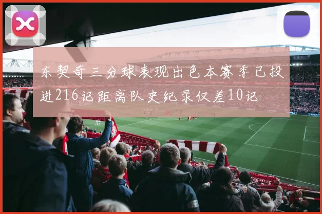 东契奇三分球表现出色本赛季已投进216记距离队史纪录仅差10记