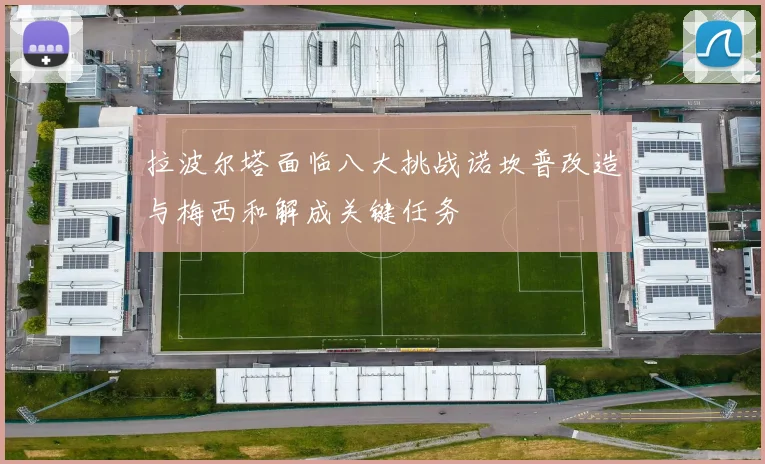 拉波尔塔面临八大挑战诺坎普改造与梅西和解成关键任务