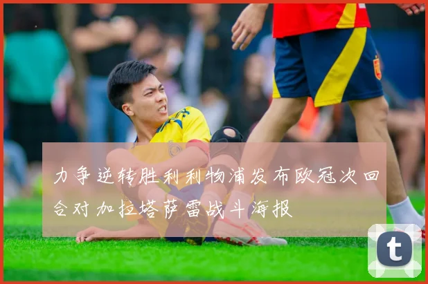 力争逆转胜利利物浦发布欧冠次回合对加拉塔萨雷战斗海报