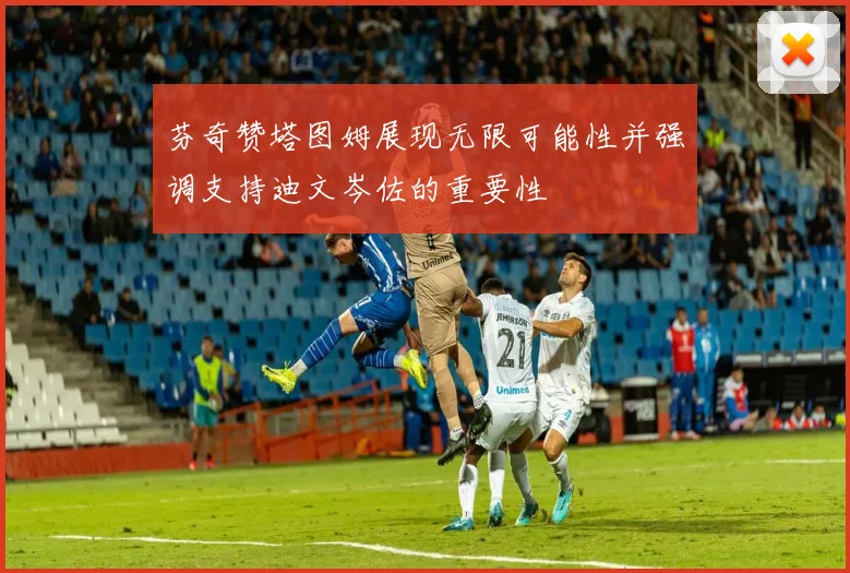芬奇赞塔图姆展现无限可能性并强调支持迪文岑佐的重要性